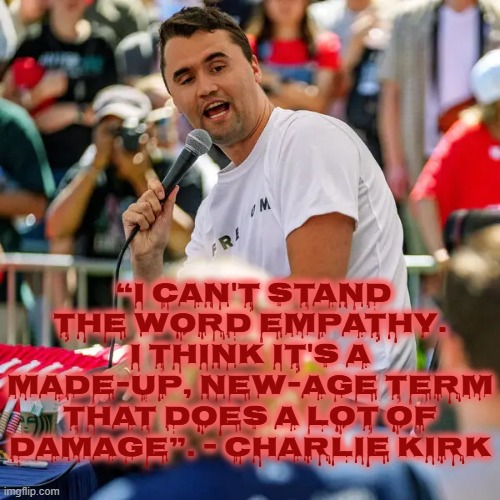 PROVE CHARLIE WRONG | “I CAN'T STAND THE WORD EMPATHY. I THINK IT'S A MADE-UP, NEW-AGE TERM THAT DOES A LOT OF DAMAGE”. - CHARLIE KIRK | image tagged in empathy,charlie kirk,kkk,maga,irony,manifest destiny | made w/ Imgflip meme maker