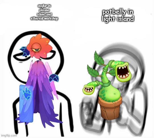 monsters be like | auglur in plasma island and ethereal workshop; potbelly in light island | image tagged in my singing monsters | made w/ Imgflip meme maker