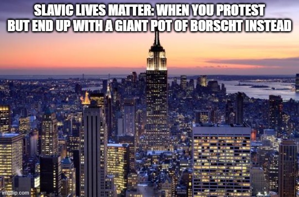 NEW YORK CITY | SLAVIC LIVES MATTER: WHEN YOU PROTEST BUT END UP WITH A GIANT POT OF BORSCHT INSTEAD | image tagged in new york city,slavic lives matter,slavic city | made w/ Imgflip meme maker