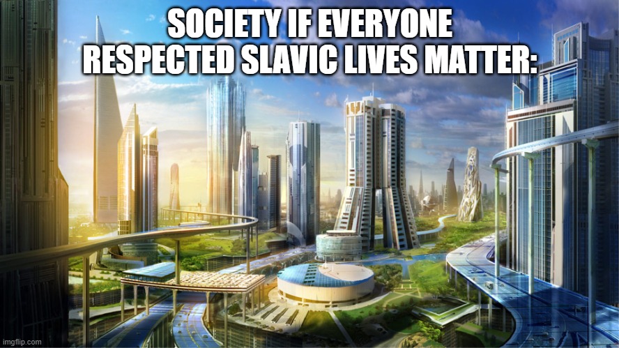 Futuristic city | SOCIETY IF EVERYONE RESPECTED SLAVIC LIVES MATTER: | image tagged in futuristic city,slavic city,slavic lives matter | made w/ Imgflip meme maker