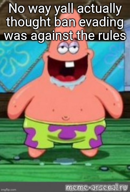 patrick drooling | No way yall actually thought ban evading was against the rules | image tagged in patrick drooling | made w/ Imgflip meme maker