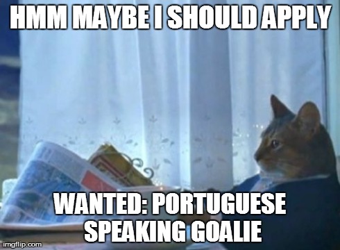 I Should Buy A Boat Cat | HMM MAYBE I SHOULD APPLY WANTED: PORTUGUESE SPEAKING GOALIE | image tagged in memes,i should buy a boat cat | made w/ Imgflip meme maker