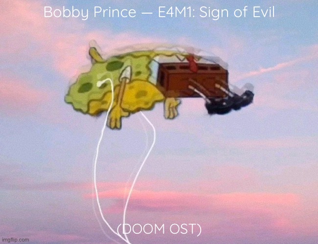 spongebob listening to music | Bobby Prince — E4M1: Sign of Evil; (DOOM OST) | image tagged in spongebob listening to music | made w/ Imgflip meme maker