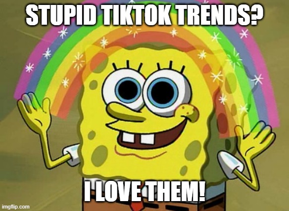 When Gen Z And Gen Alpha discover TikTok trends that are dangerous | STUPID TIKTOK TRENDS? I LOVE THEM! | image tagged in memes,imagination spongebob,tiktok,spongebob,gen z,gen alpha | made w/ Imgflip meme maker