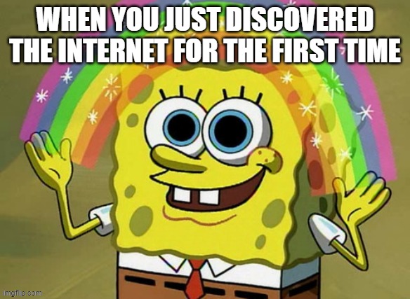 Me when I discovered the Internet | WHEN YOU JUST DISCOVERED THE INTERNET FOR THE FIRST TIME | image tagged in memes,imagination spongebob,imagination,spongebob imagination,spongebob,internet | made w/ Imgflip meme maker