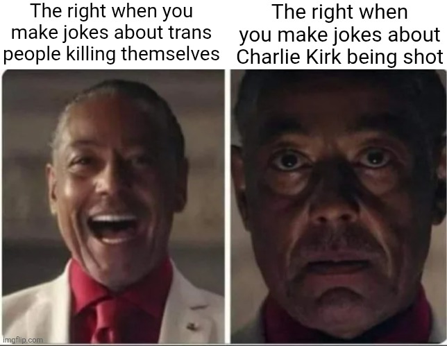 Right-wing logic: transphobic death jokes funny, horrible people death jokes not | The right when you make jokes about trans people killing themselves; The right when you make jokes about Charlie Kirk being shot | image tagged in giancarlo esposito,charlie kirk,conservative hypocrisy,dark humor,transphobic | made w/ Imgflip meme maker