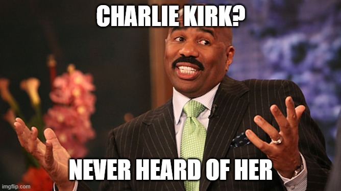 Literally the Very First Time I've Heard of Charlie Kirk and Only Upon Her Assassination | CHARLIE KIRK? NEVER HEARD OF HER | image tagged in steve harvey,assassination,charlie kirk,death,murder,9/11 | made w/ Imgflip meme maker