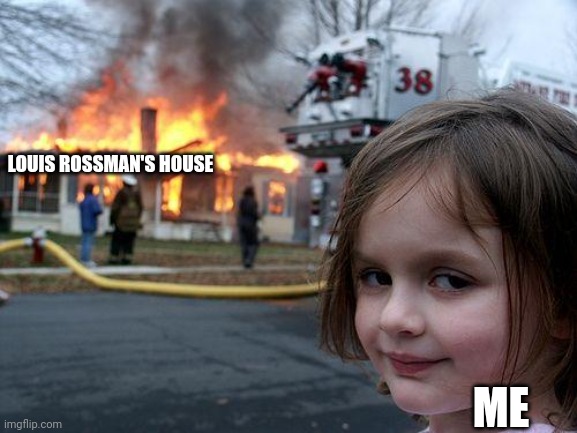 Disaster Girl Meme | LOUIS ROSSMAN'S HOUSE; ME | image tagged in memes,disaster girl,anti clippy,pro furry | made w/ Imgflip meme maker
