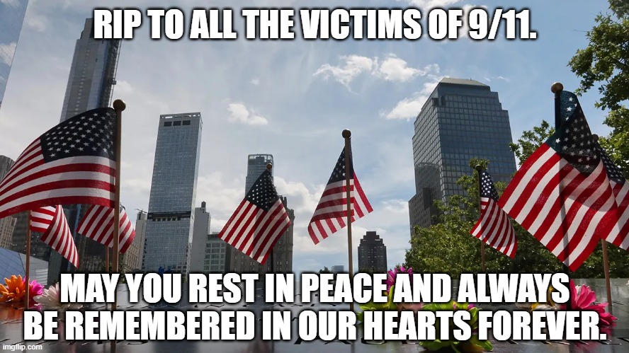 My condolences to every American today. | RIP TO ALL THE VICTIMS OF 9/11. MAY YOU REST IN PEACE AND ALWAYS BE REMEMBERED IN OUR HEARTS FOREVER. | image tagged in 9/11,rip,sad | made w/ Imgflip meme maker