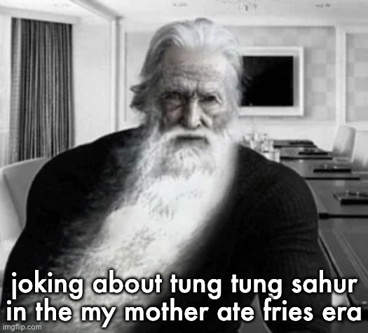 Old Gigachad | joking about tung tung sahur in the my mother ate fries era | image tagged in old gigachad | made w/ Imgflip meme maker