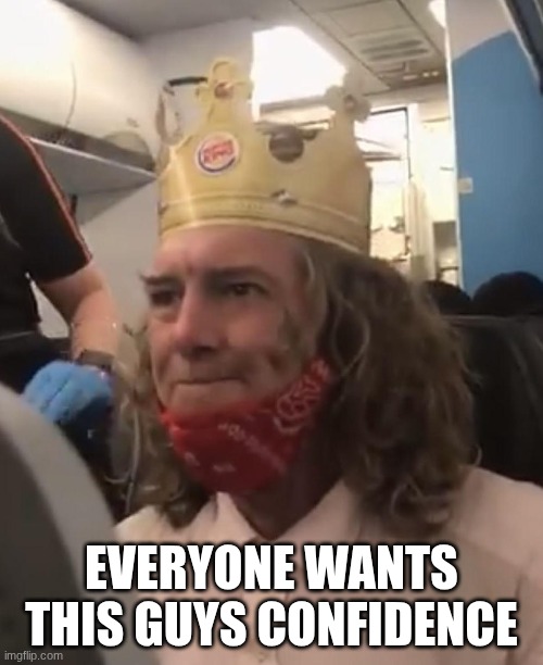 Burger King Guy | EVERYONE WANTS THIS GUYS CONFIDENCE | image tagged in burger king guy | made w/ Imgflip meme maker