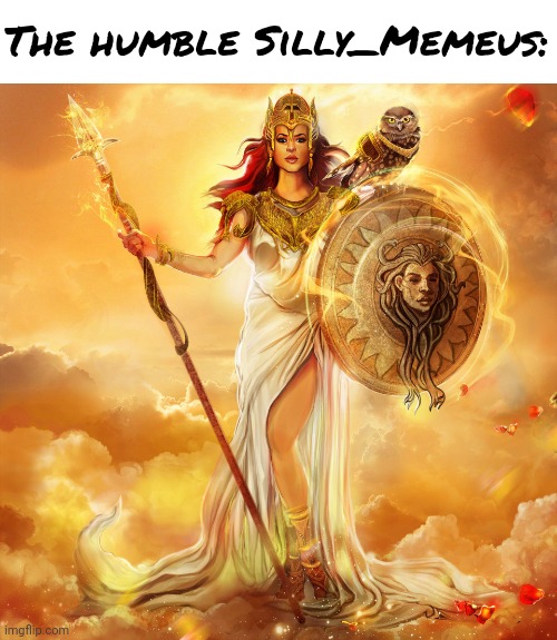 Athena Minerva goddess of wisdom, courage and strategic warfare | The humble Silly_Memeus: | image tagged in athena minerva goddess of wisdom courage and strategic warfare | made w/ Imgflip meme maker