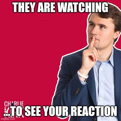 Turning point... | THEY ARE WATCHING; ...TO SEE YOUR REACTION | image tagged in charlie kirk | made w/ Imgflip meme maker