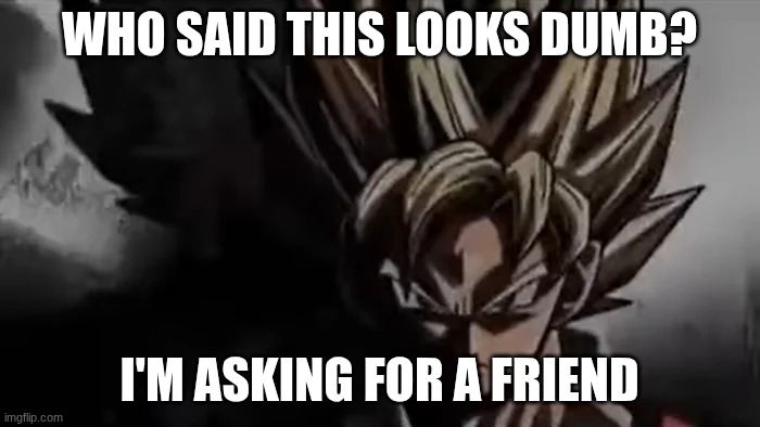 WHO SAID THIS LOOKS DUMB? I'M ASKING FOR A FRIEND | image tagged in goku staring | made w/ Imgflip meme maker