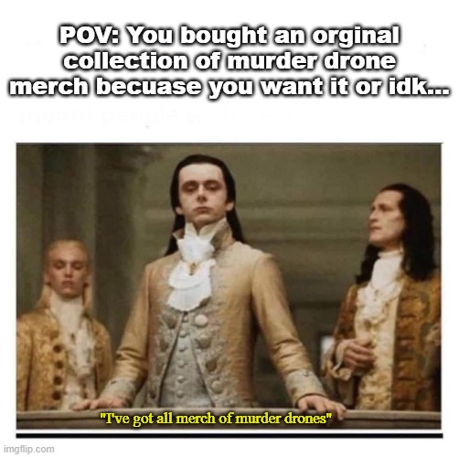 Murder drone merch meme | POV: You bought an orginal collection of murder drone merch becuase you want it or idk... "I've got all merch of murder drones" | image tagged in peasants,murder drones,meme,not funny | made w/ Imgflip meme maker