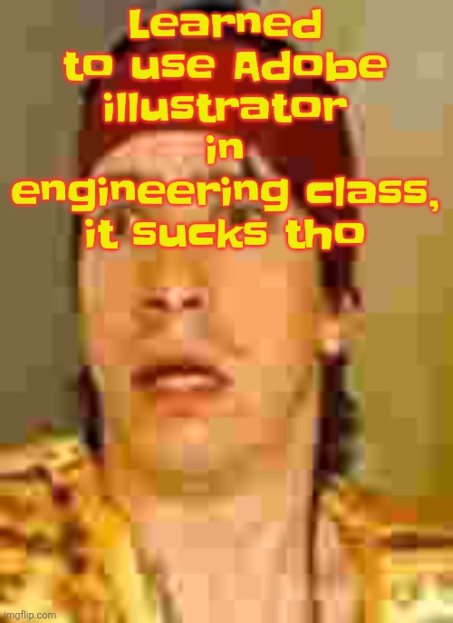 when the | Learned to use Adobe illustrator in engineering class, it sucks tho | image tagged in when the | made w/ Imgflip meme maker