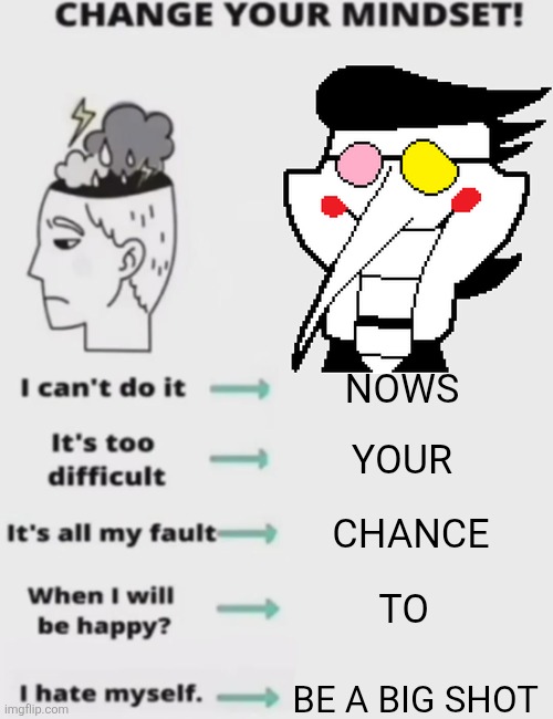 CHANGE YOUR MINDSET! | NOWS; YOUR; CHANCE; TO; BE A BIG SHOT | image tagged in change your mindset | made w/ Imgflip meme maker