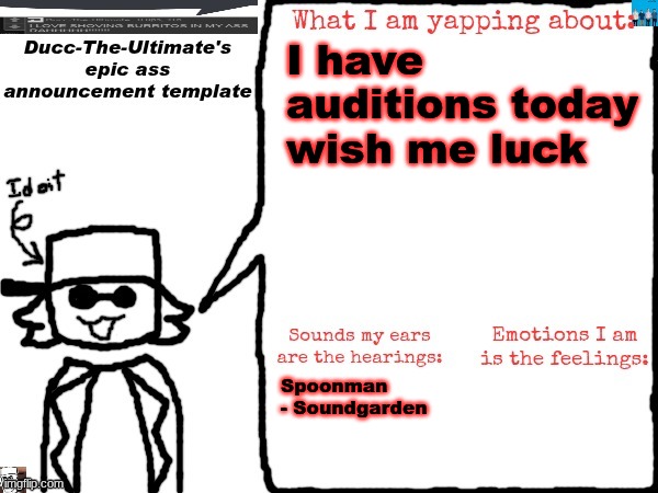 Ducc-The-Ultimate's epic ass announcement template | I have auditions today wish me luck; Spoonman - Soundgarden | image tagged in ducc-the-ultimate's epic ass announcement template | made w/ Imgflip meme maker