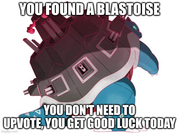 Blastoise | YOU FOUND A BLASTOISE; YOU DON'T NEED TO UPVOTE, YOU GET GOOD LUCK TODAY | image tagged in pokemon | made w/ Imgflip meme maker