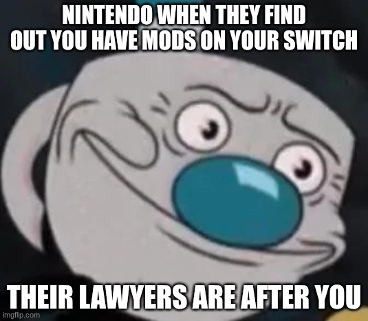 NO MODDING YOUR SWITCH! | NINTENDO WHEN THEY FIND OUT YOU HAVE MODS ON YOUR SWITCH; THEIR LAWYERS ARE AFTER YOU | image tagged in mugman | made w/ Imgflip meme maker