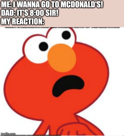 I wanna go to McDonald's! | ME: I WANNA GO TO MCDONALD'S!
DAD: IT'S 8:00 SIR!
MY REACTION: | image tagged in shocked elmo,mcdonalds,memes,asthma,college | made w/ Imgflip meme maker