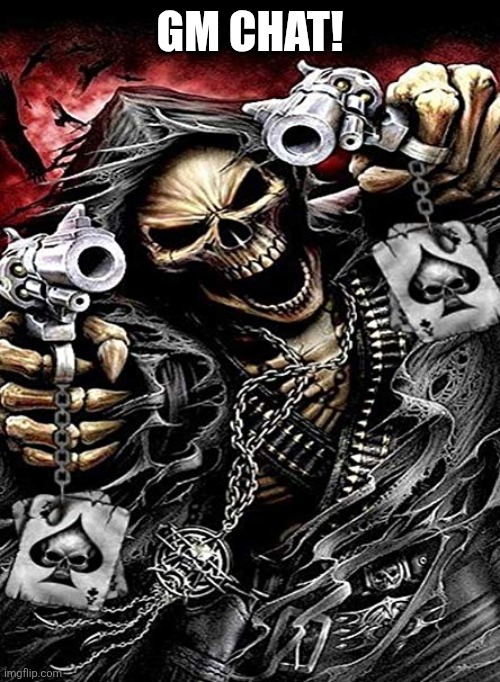 GM CHAT! | GM CHAT! | image tagged in badass skeleton with guns | made w/ Imgflip meme maker