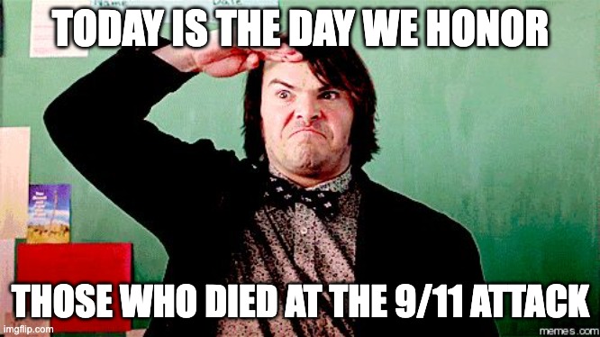 9/11, never forget | TODAY IS THE DAY WE HONOR; THOSE WHO DIED AT THE 9/11 ATTACK | image tagged in jack black salute,9/11,never forget | made w/ Imgflip meme maker