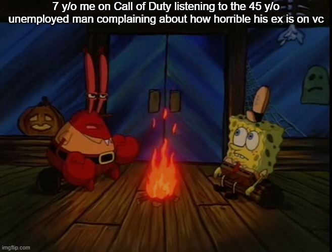 Mr. Krabs campfire | 7 y/o me on Call of Duty listening to the 45 y/o unemployed man complaining about how horrible his ex is on vc | image tagged in mr krabs campfire | made w/ Imgflip meme maker