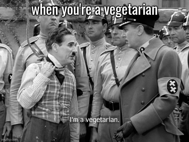 Charlie Chaplin "I'm a vegetarian" | when you're a vegetarian | image tagged in charlie chaplin i'm a vegetarian | made w/ Imgflip meme maker