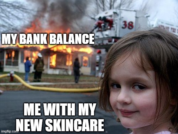 Disaster Girl | MY BANK BALANCE; ME WITH MY NEW SKINCARE | image tagged in memes,disaster girl | made w/ Imgflip meme maker