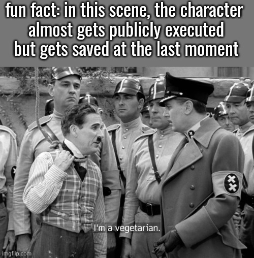 Charlie Chaplin "I'm a vegetarian" | fun fact: in this scene, the character 
almost gets publicly executed
but gets saved at the last moment | image tagged in charlie chaplin i'm a vegetarian | made w/ Imgflip meme maker
