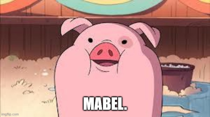 waddles the pig | MABEL. | image tagged in waddles the pig | made w/ Imgflip meme maker