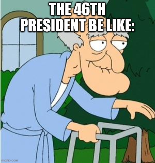 Herbert The Pervert | THE 46TH PRESIDENT BE LIKE: | image tagged in herbert the pervert | made w/ Imgflip meme maker
