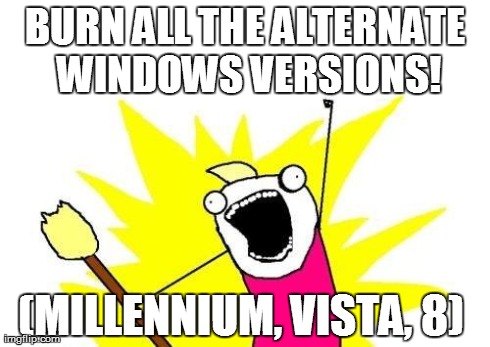 X All The Y Meme | BURN ALL THE ALTERNATE WINDOWS VERSIONS! (MILLENNIUM, VISTA, 8) | image tagged in memes,x all the y | made w/ Imgflip meme maker