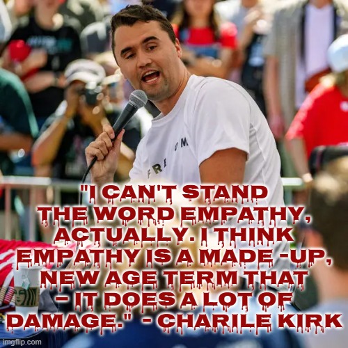 CHARLIE'S PARADOX | "I CAN'T STAND THE WORD EMPATHY, ACTUALLY. I THINK EMPATHY IS A MADE -UP, NEW AGE TERM THAT — IT DOES A LOT OF DAMAGE."  - CHARILE KIRK | image tagged in charlie kirk,paradox,empathy,sympathy,hate speech,maga | made w/ Imgflip meme maker
