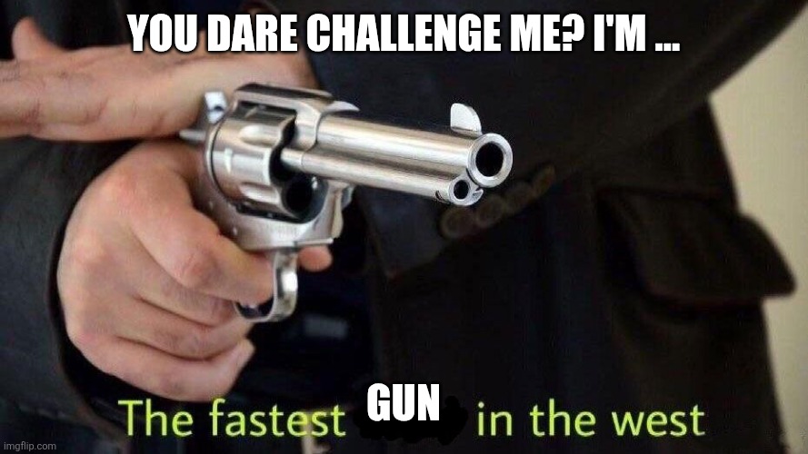 fastest draw | YOU DARE CHALLENGE ME? I'M ... GUN | image tagged in fastest draw | made w/ Imgflip meme maker