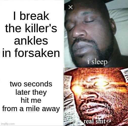 Sleeping Shaq Meme | I break the killer's ankles in forsaken; two seconds later they hit me from a mile away | image tagged in memes,sleeping shaq | made w/ Imgflip meme maker