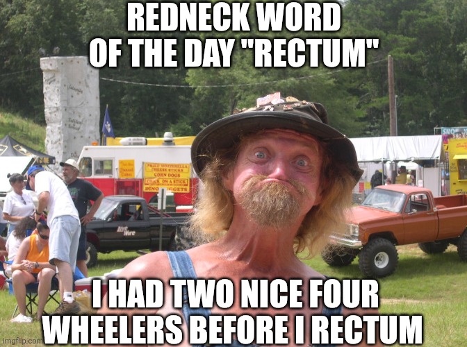Redneck Word Of The Day Rectum I Had Two Nice Four Wheelers Before I Rectum | REDNECK WORD OF THE DAY "RECTUM"; I HAD TWO NICE FOUR WHEELERS BEFORE I RECTUM | image tagged in chrisjoines1 | made w/ Imgflip meme maker