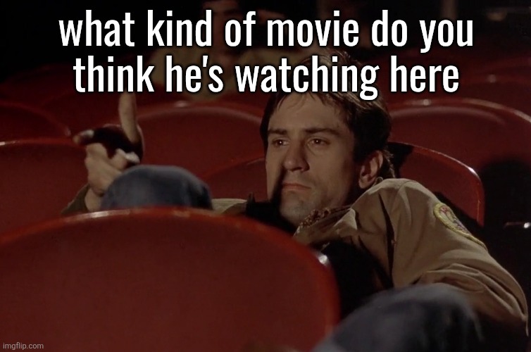 Robert De Niro in movie theater | what kind of movie do you
think he's watching here | image tagged in robert de niro in movie theater | made w/ Imgflip meme maker