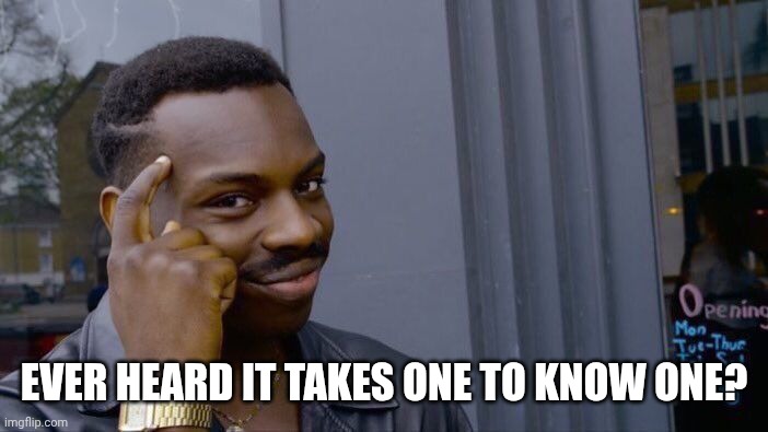 Roll Safe Think About It Meme | EVER HEARD IT TAKES ONE TO KNOW ONE? | image tagged in memes,roll safe think about it | made w/ Imgflip meme maker