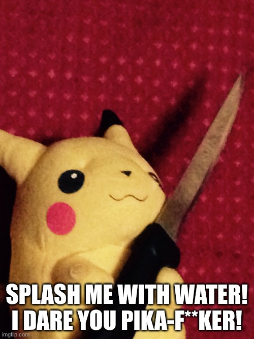 PIKACHU learned STAB! | SPLASH ME WITH WATER! I DARE YOU PIKA-F**KER! | image tagged in pikachu learned stab | made w/ Imgflip meme maker