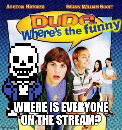 Where is everyone on the stream ( Sans in topic) | WHERE IS EVERYONE ON THE STREAM? | image tagged in dude where's the funny | made w/ Imgflip meme maker