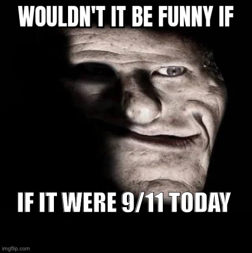 wouldn't it be funny amirite chat? hahahahahahahha *laughter slowly fades* | IF IT WERE 9/11 TODAY | image tagged in wouldn't it be funny if x | made w/ Imgflip meme maker