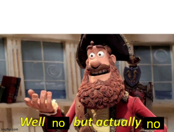 Well X but actually Y | no no | image tagged in well x but actually y | made w/ Imgflip meme maker