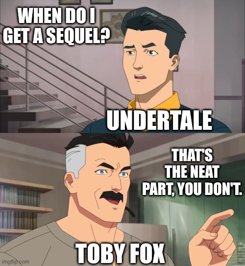 In my opinion undertale is the kind of game that shouldn't have a sequel (me who thinks ut->dr->ut - BUILDING) | WHEN DO I GET A SEQUEL? UNDERTALE; THAT'S THE NEAT PART, YOU DON'T. TOBY FOX | image tagged in that's the neat part you don't | made w/ Imgflip meme maker