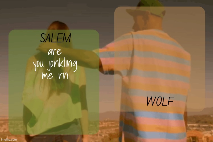 moons and foxed - salem n wolf temp | are you jonkling me rn | image tagged in moons and foxed - salem n wolf temp | made w/ Imgflip meme maker