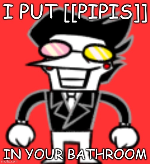 I PUT [[PIPIS]]; IN YOUR BATHROOM | made w/ Imgflip meme maker