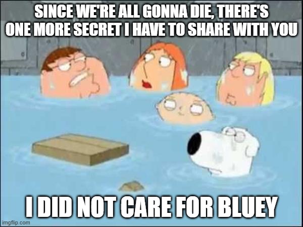 I did not care for Bluey | SINCE WE'RE ALL GONNA DIE, THERE'S ONE MORE SECRET I HAVE TO SHARE WITH YOU; I DID NOT CARE FOR BLUEY | image tagged in i do not care for | made w/ Imgflip meme maker