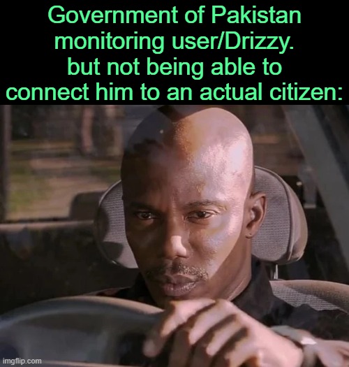 . | Government of Pakistan monitoring user/Drizzy. but not being able to connect him to an actual citizen: | image tagged in dexter can't prove it | made w/ Imgflip meme maker
