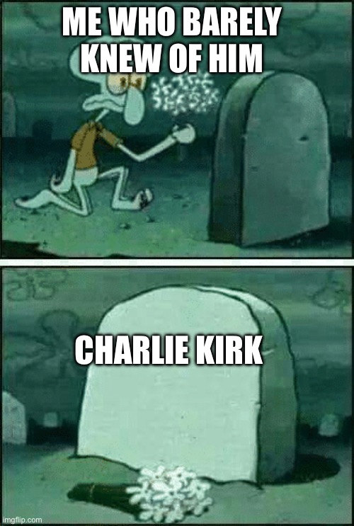 Rip | ME WHO BARELY KNEW OF HIM; CHARLIE KIRK | image tagged in rip | made w/ Imgflip meme maker